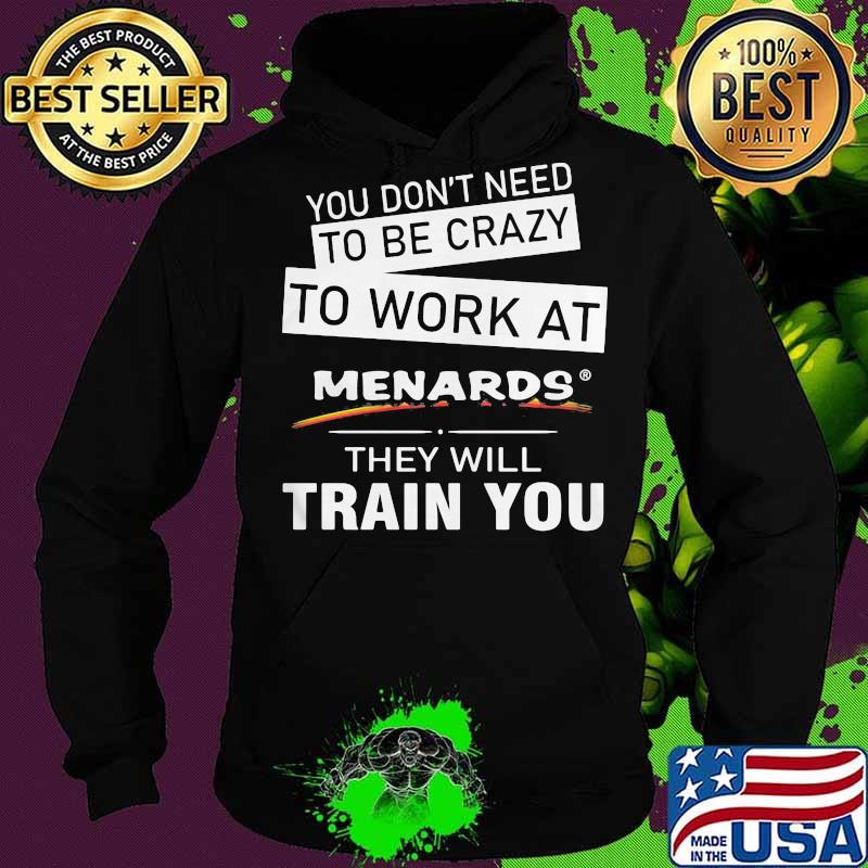 You don't need to be crazy to work at menards in they will train you s Hoodie You don't need to be crazy to work at menards in they will train you s Hoodie