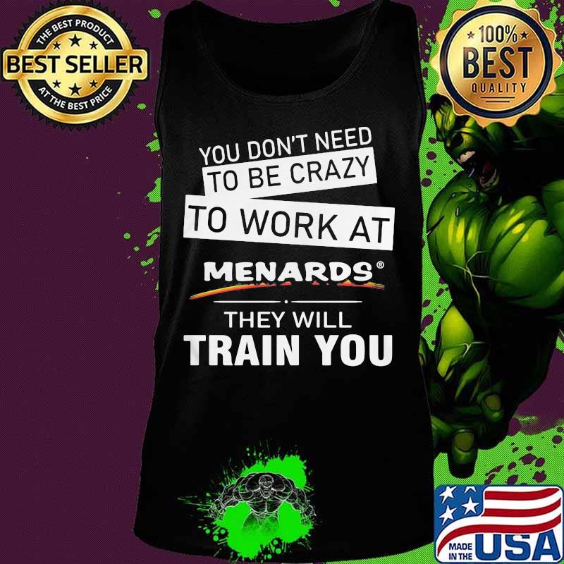 You don't need to be crazy to work at menards in they will train you s Tank top You don't need to be crazy to work at menards in they will train you s Tank top