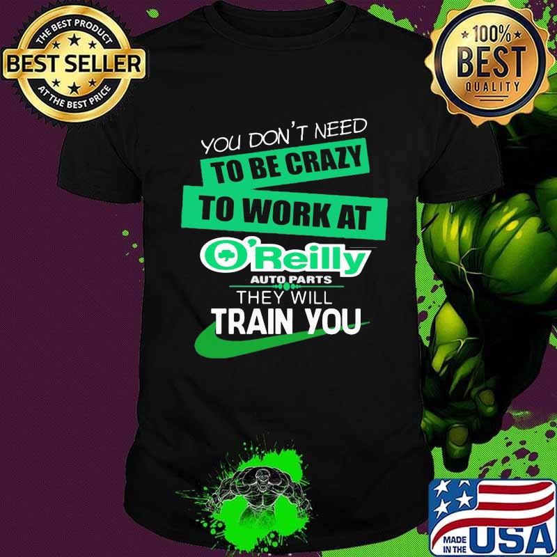 You don't need to be crazy to work at o'reilly in they will train you shirt