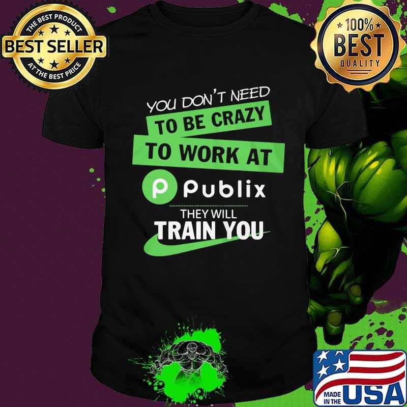 You don't need to be crazy to work at publix they will train you shirt