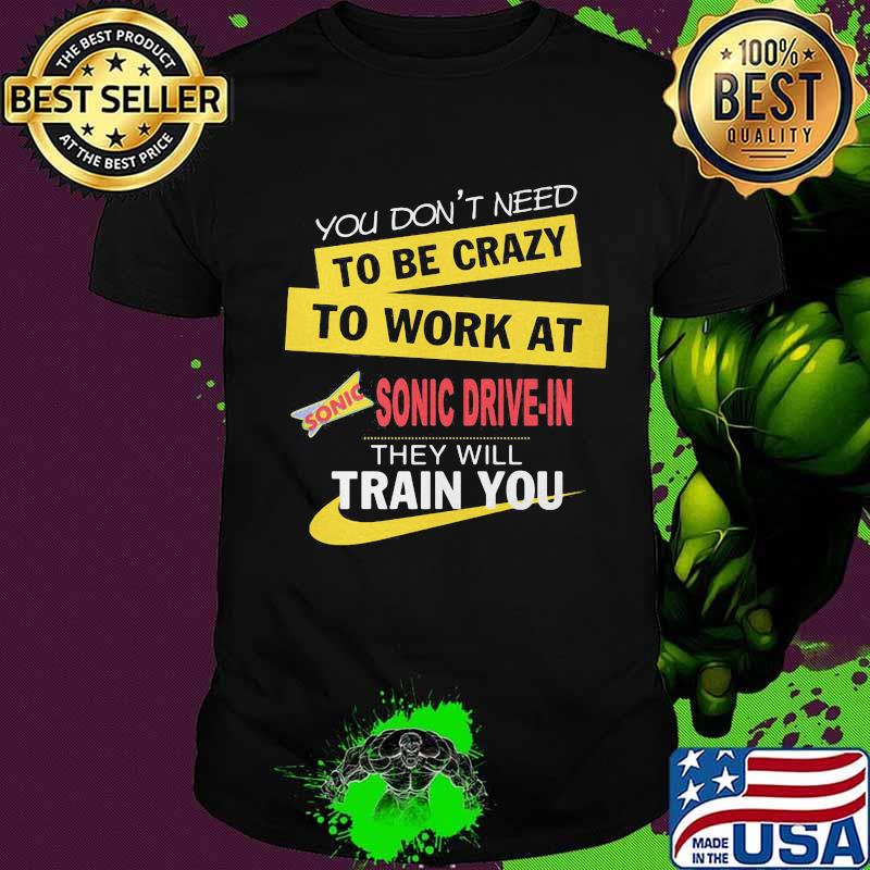 You don't need to be crazy to work at sonic drive in they will train you shirt
