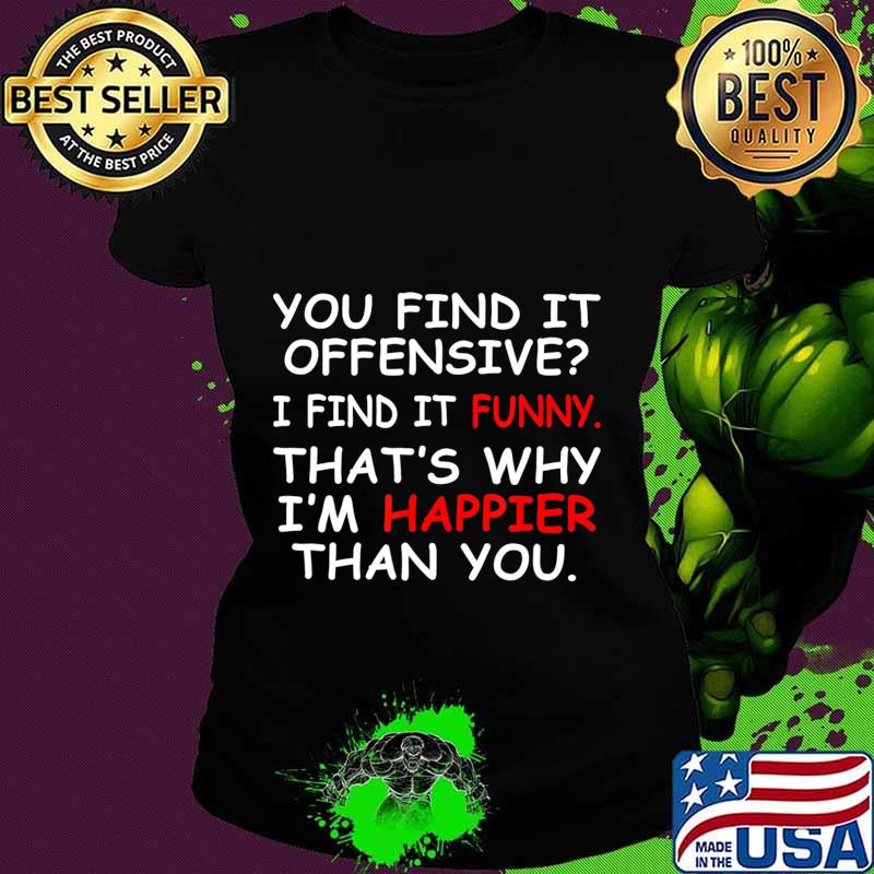 You Find It Offensive I Find It Funny Happier Humor Graphic T-Shirt Ladies tee You Find It Offensive I Find It Funny Happier Humor Graphic T-Shirt Ladies tee
