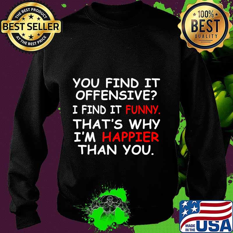 You Find It Offensive I Find It Funny Happier Humor Graphic T-Shirt Sweater You Find It Offensive I Find It Funny Happier Humor Graphic T-Shirt Sweater