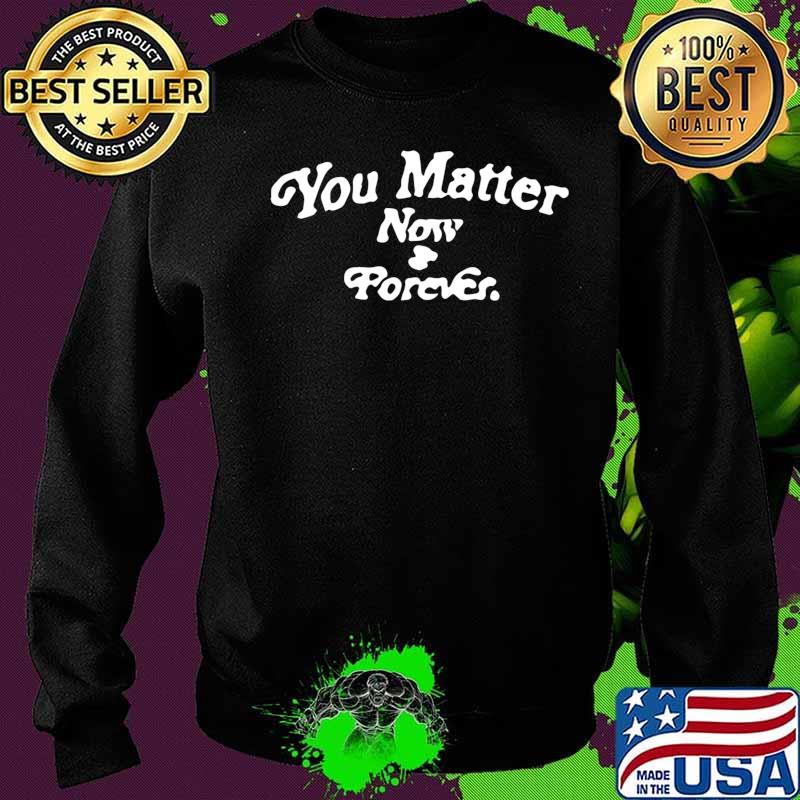 You matter now and forever s Sweater You matter now and forever s Sweater