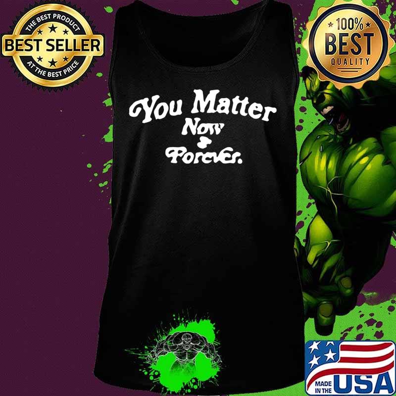 You matter now and forever s Tank top You matter now and forever s Tank top