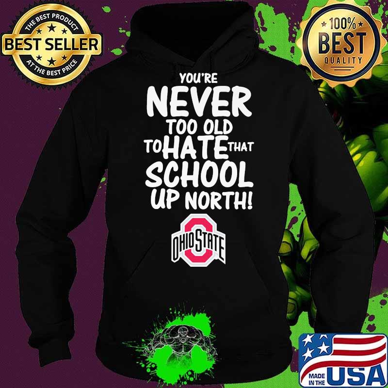 You're never too old to hate that school up north ohio state buckeyes s Hoodie You're never too old to hate that school up north ohio state buckeyes s Hoodie