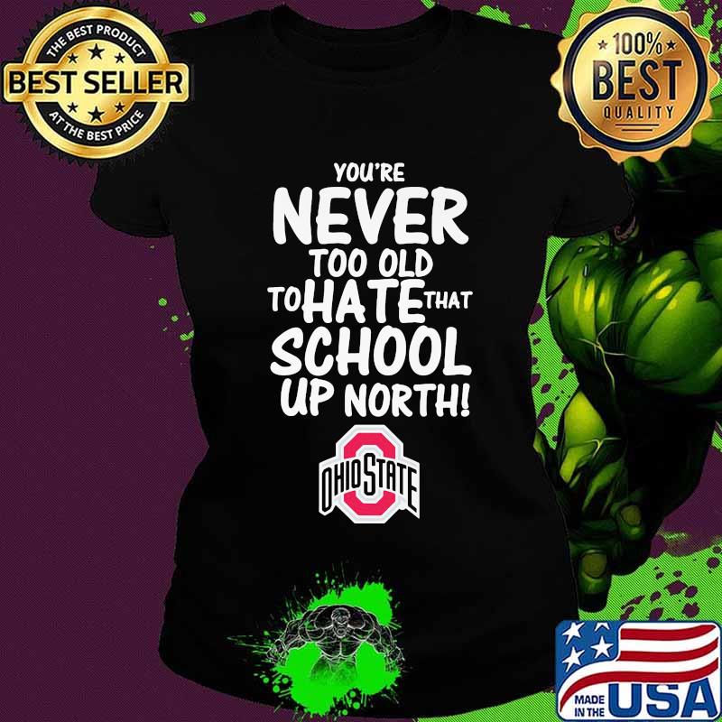 You're never too old to hate that school up north ohio state buckeyes s Ladies tee You're never too old to hate that school up north ohio state buckeyes s Ladies tee