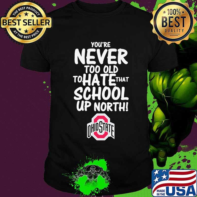 You're never too old to hate that school up north ohio state buckeyes shirt