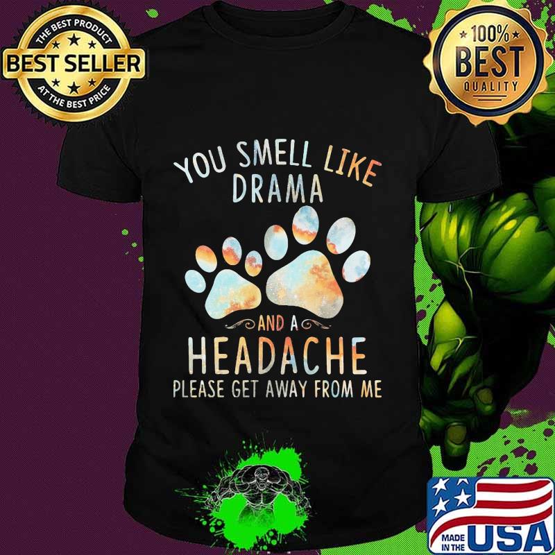 You smell like drama and a headache please get away from me paw dogs shirt