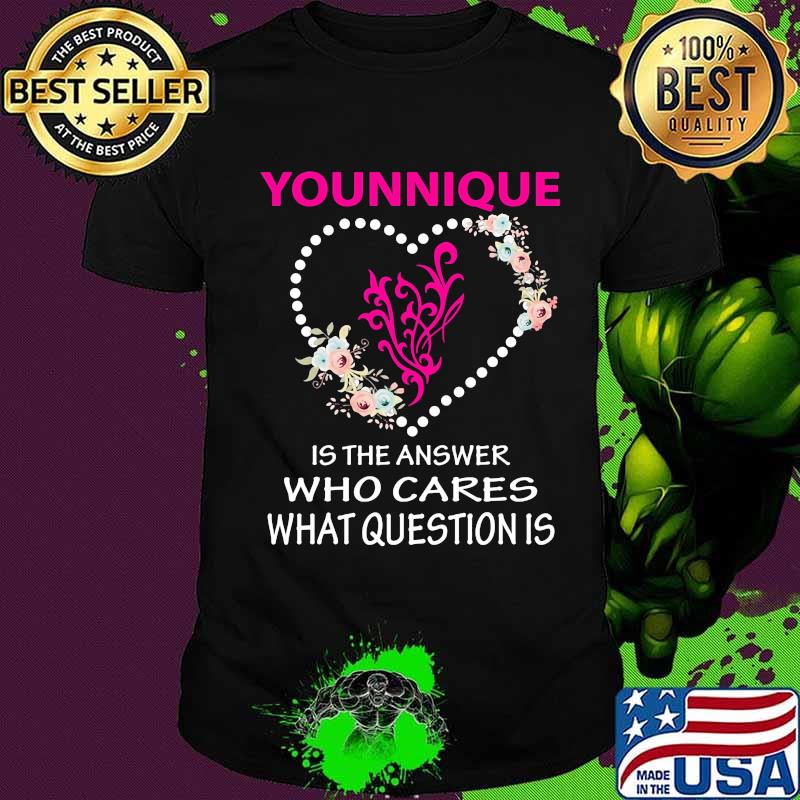 Younique is the answer who cares what question is heart flowers shirt