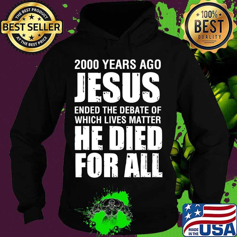 2000 Yrs Ago Jesus Ended The Debate of Which Lives Matter T-Shirt Hoodie 2000 Yrs Ago Jesus Ended The Debate of Which Lives Matter T-Shirt Hoodie