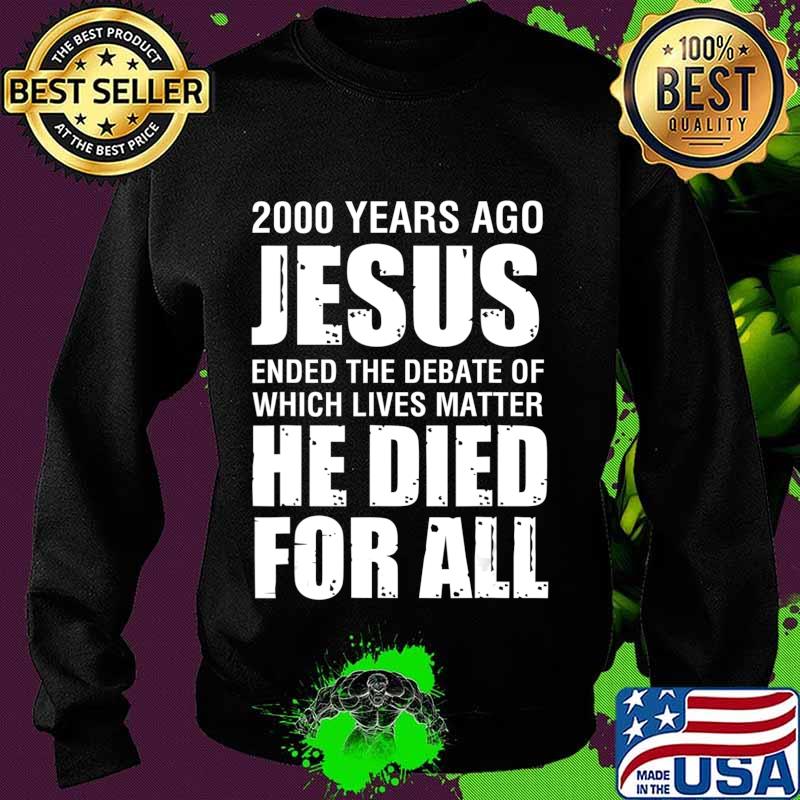 2000 Yrs Ago Jesus Ended The Debate of Which Lives Matter T-Shirt Sweater 2000 Yrs Ago Jesus Ended The Debate of Which Lives Matter T-Shirt Sweater