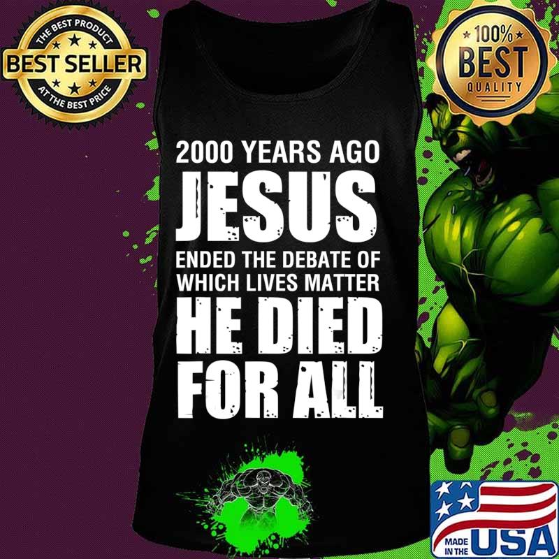 2000 Yrs Ago Jesus Ended The Debate of Which Lives Matter T-Shirt Tank top 2000 Yrs Ago Jesus Ended The Debate of Which Lives Matter T-Shirt Tank top