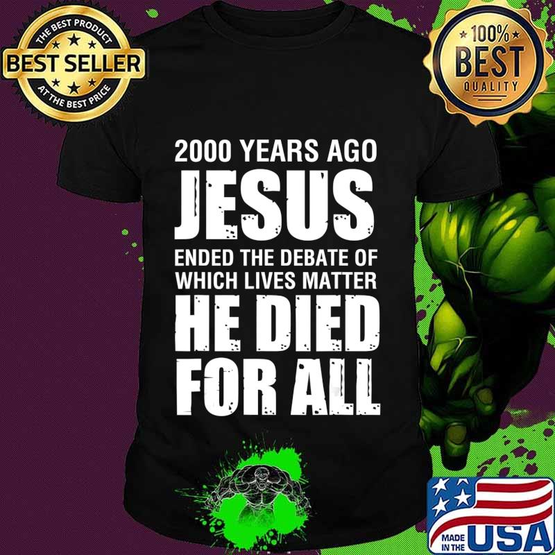 2000 Yrs Ago Jesus Ended The Debate of Which Lives Matter T-Shirt