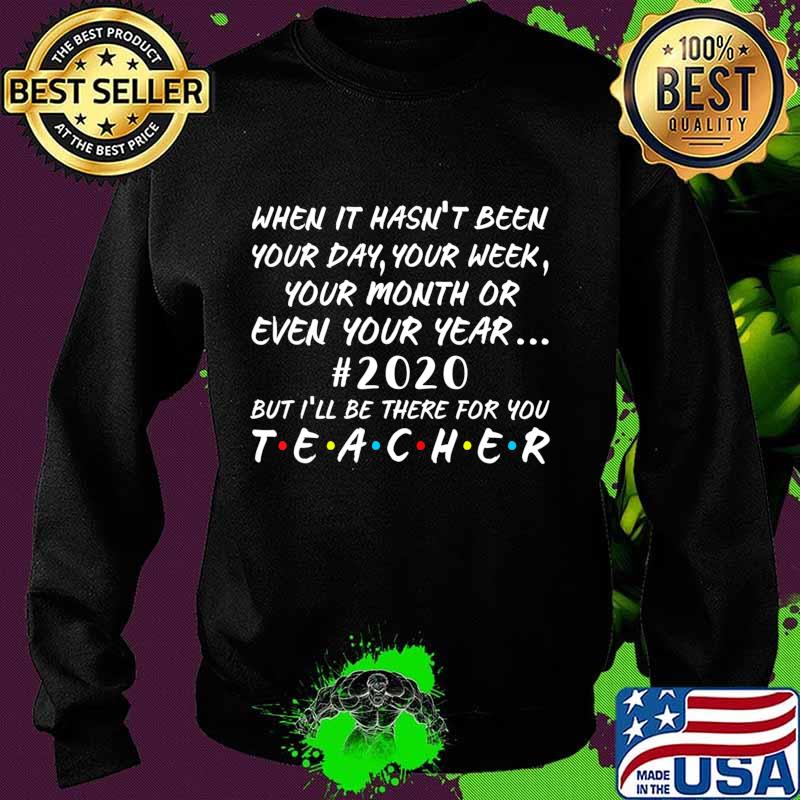 2020 Teacher Will Be There For You When It Hasn't Been T-Shirt Sweater 2020 Teacher Will Be There For You When It Hasn't Been T-Shirt Sweater