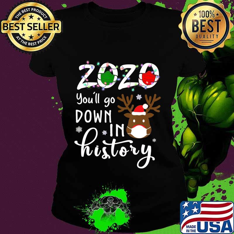 2020 You'll Go Down In History Christmas Reindeer Mask Xmas Shirt Ladies tee 2020 You'll Go Down In History Christmas Reindeer Mask Xmas Shirt Ladies tee