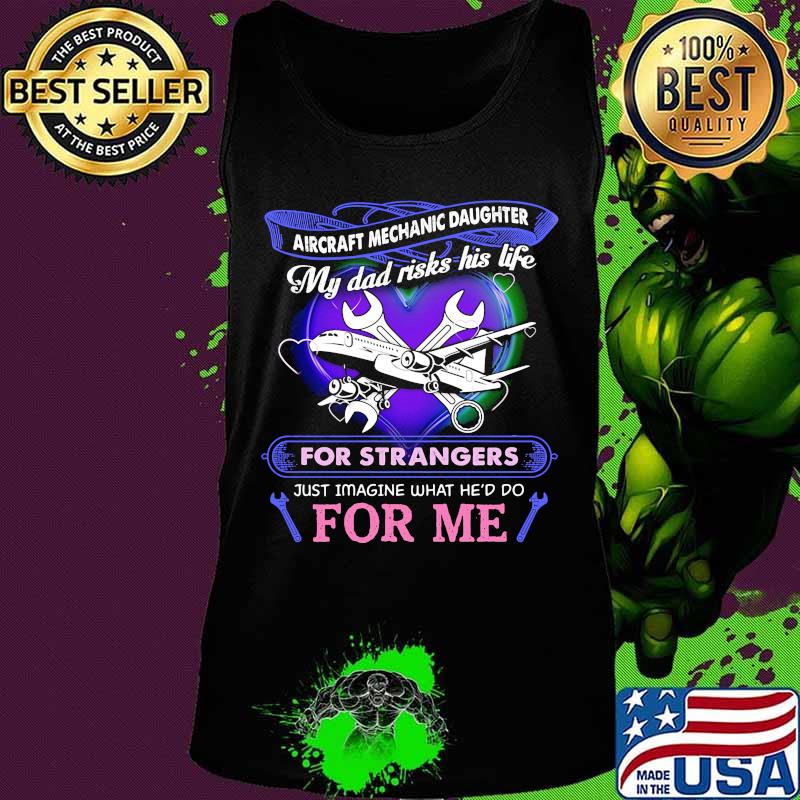 Aircraft mechanic daughter my dad risks his life for strangers just imagine what he'd do for me s Tank top Aircraft mechanic daughter my dad risks his life for strangers just imagine what he'd do for me s Tank top