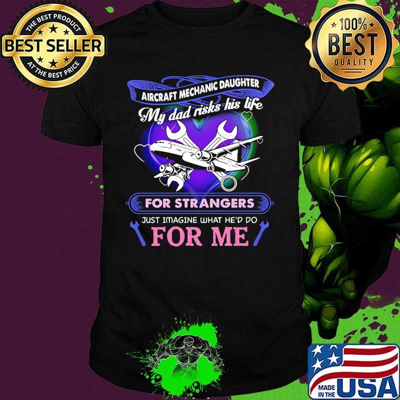 Aircraft mechanic daughter my dad risks his life for strangers just imagine what he'd do for me shirt Aircraft mechanic daughter my dad risks his life for strangers just imagine what he'd do for me shirt