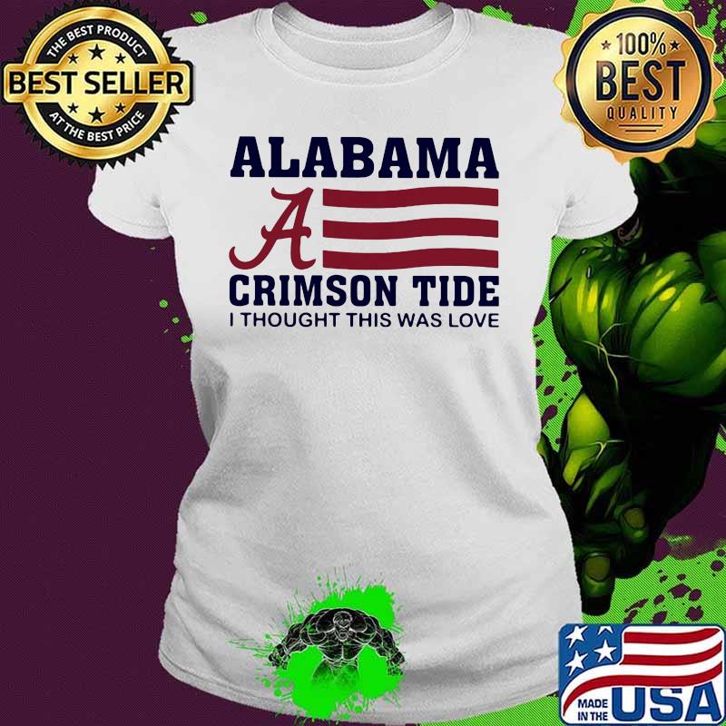 Alabama crimson tide i thought this was love american flag s Ladies tee Alabama crimson tide i thought this was love american flag s Ladies tee