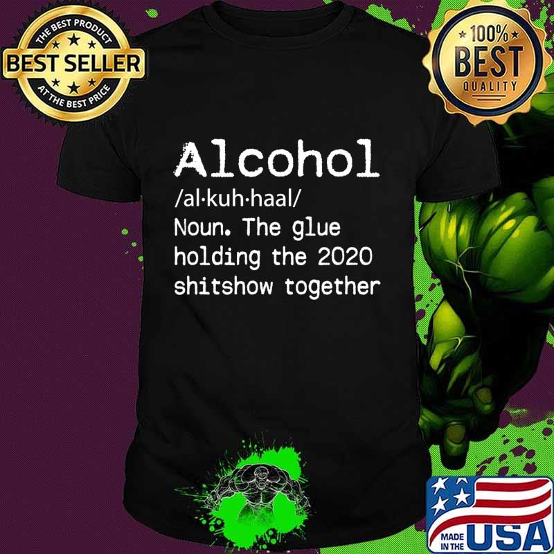 Alcohol Definition Glue That Holds 2020 Shitshow Together T-Shirt