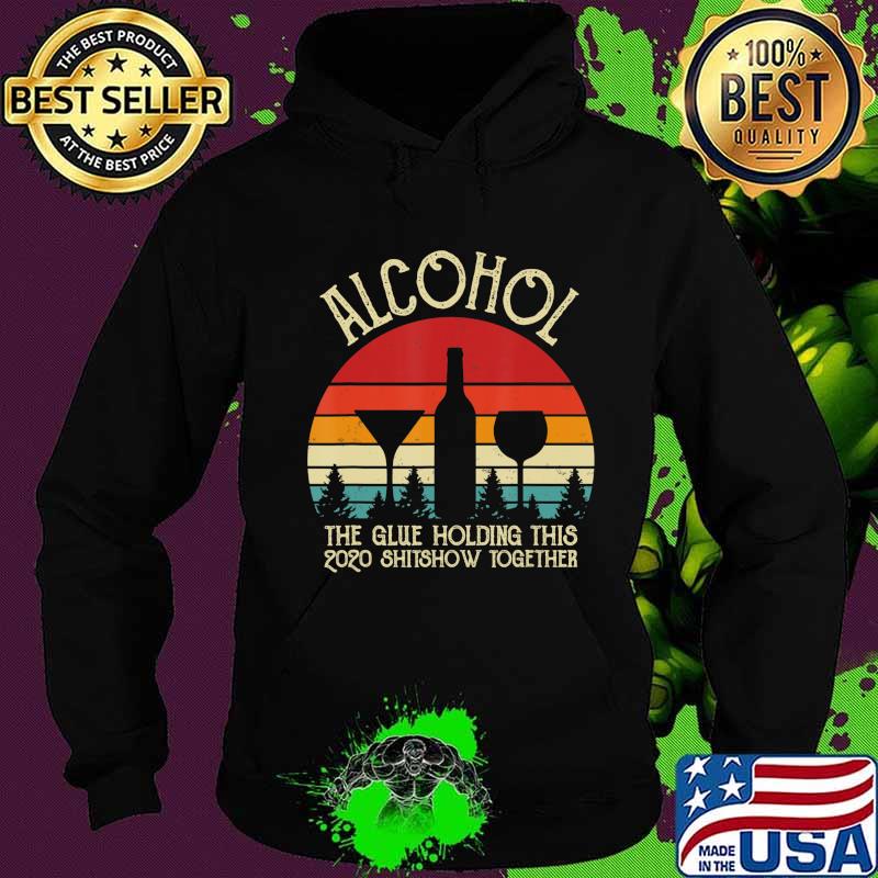 Alcohol - Glue That Holding This 2020 Shitshow Together Gift T-Shirt Hoodie Alcohol - Glue That Holding This 2020 Shitshow Together Gift T-Shirt Hoodie