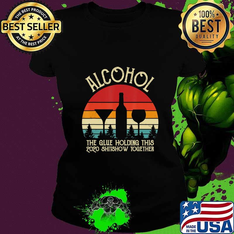 Alcohol - Glue That Holding This 2020 Shitshow Together Gift T-Shirt Ladies tee Alcohol - Glue That Holding This 2020 Shitshow Together Gift T-Shirt Ladies tee