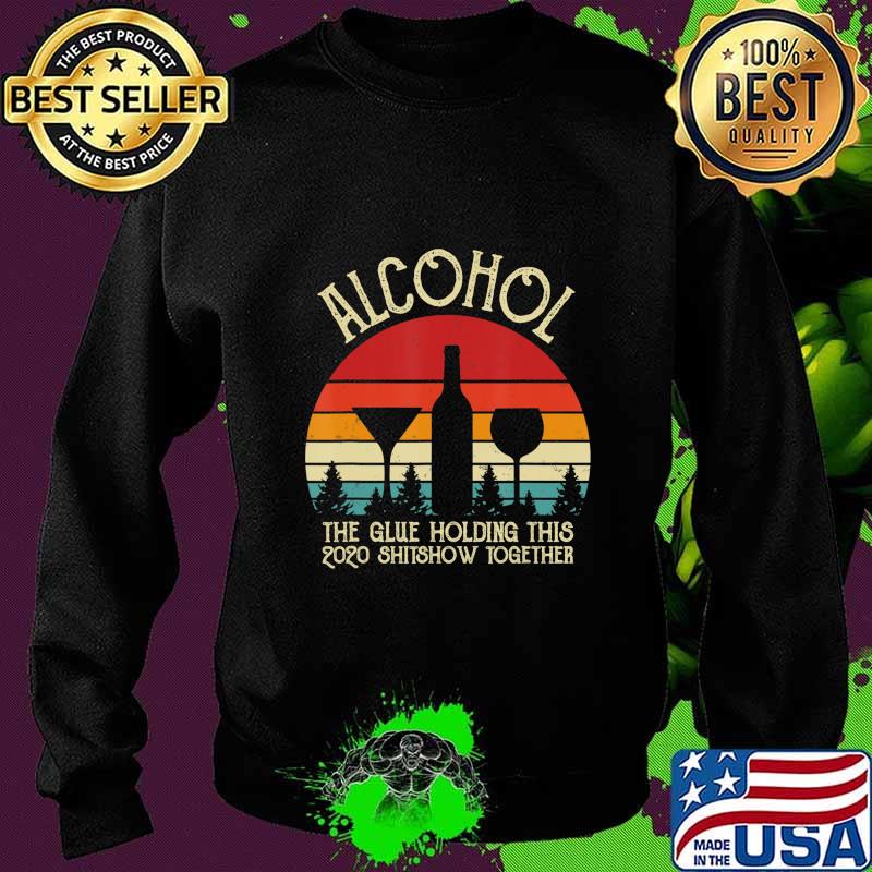 Alcohol - Glue That Holding This 2020 Shitshow Together Gift T-Shirt Sweater Alcohol - Glue That Holding This 2020 Shitshow Together Gift T-Shirt Sweater