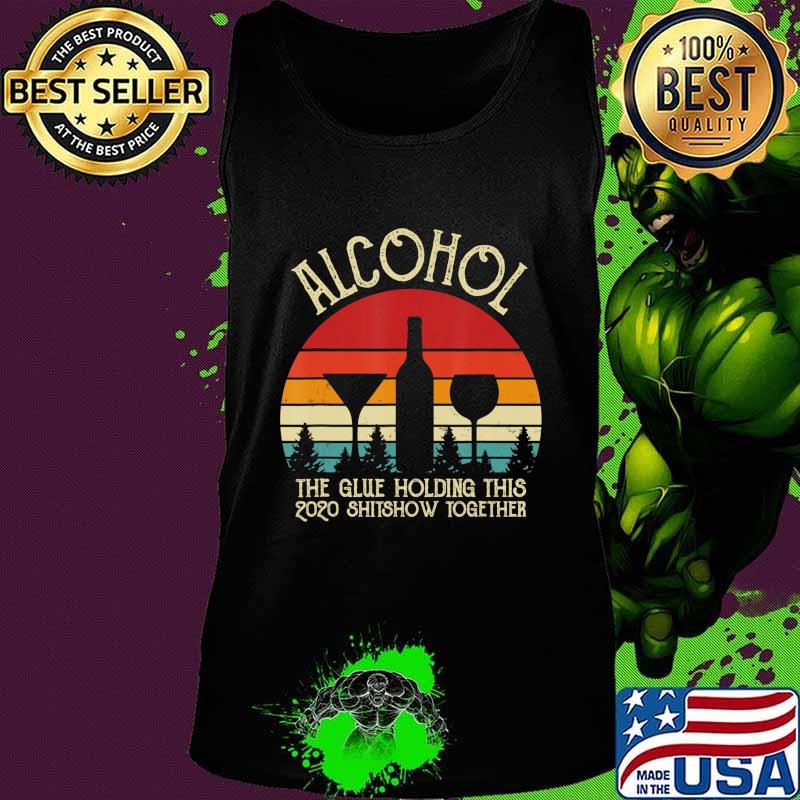 Alcohol - Glue That Holding This 2020 Shitshow Together Gift T-Shirt Tank top Alcohol - Glue That Holding This 2020 Shitshow Together Gift T-Shirt Tank top