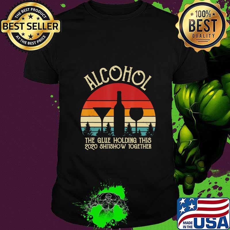 Alcohol - Glue That Holding This 2020 Shitshow Together Gift T-Shirt