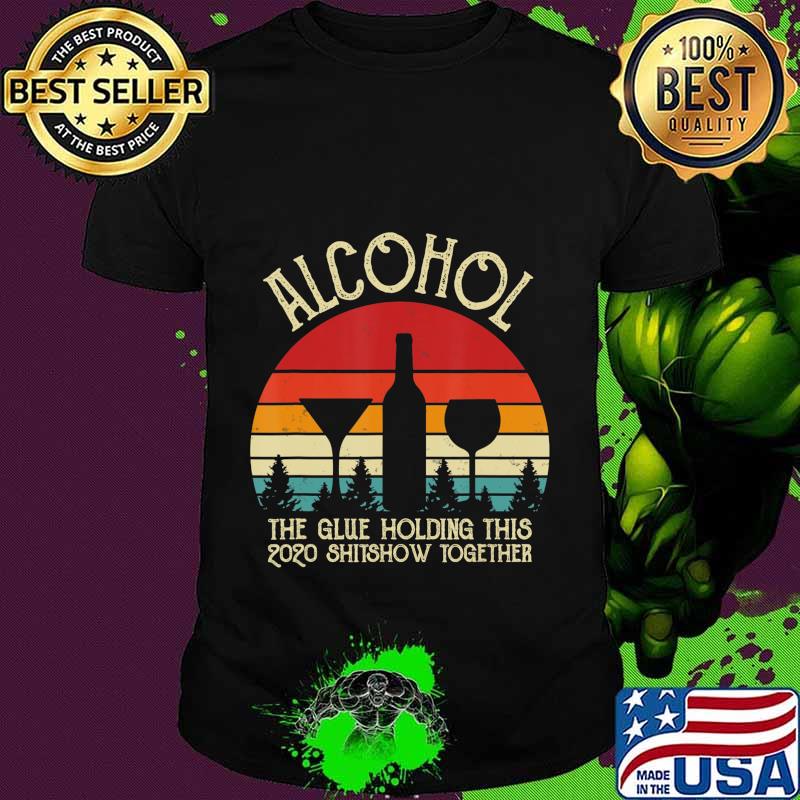 Alcohol - Glue That Holding This 2020 Shitshow Together Gift T-Shirt