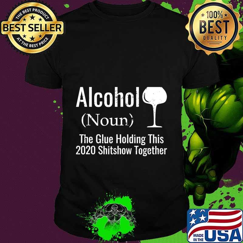 Alcohol The Glues Holding This 2020 Shitshow Together Funny T-Shirt