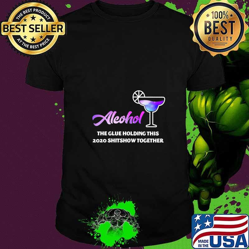 Alcohol The Glues Holding This 2020 Shitshow Together T-Shirt