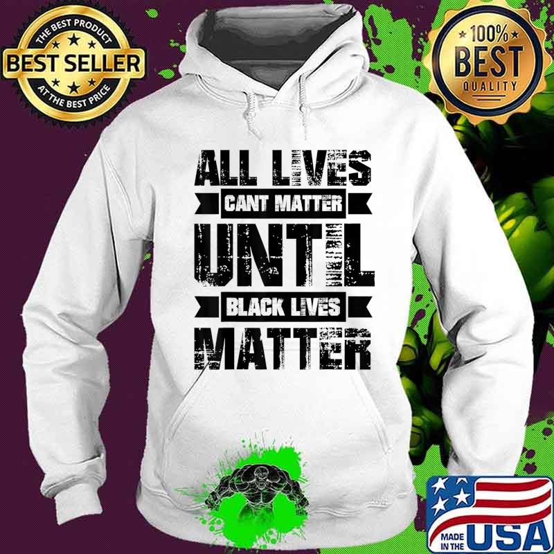 ALL LIVES CAN'T MATTER UNTIL Black Lives Matter BLM T-Shirt Hoodie ALL LIVES CAN'T MATTER UNTIL Black Lives Matter BLM T-Shirt Hoodie