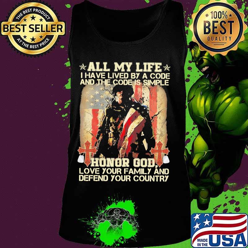 All my life I have lived by a code and the code is simple honor god love your family and defend your country s Tank top All my life I have lived by a code and the code is simple honor god love your family and defend your country s Tank top