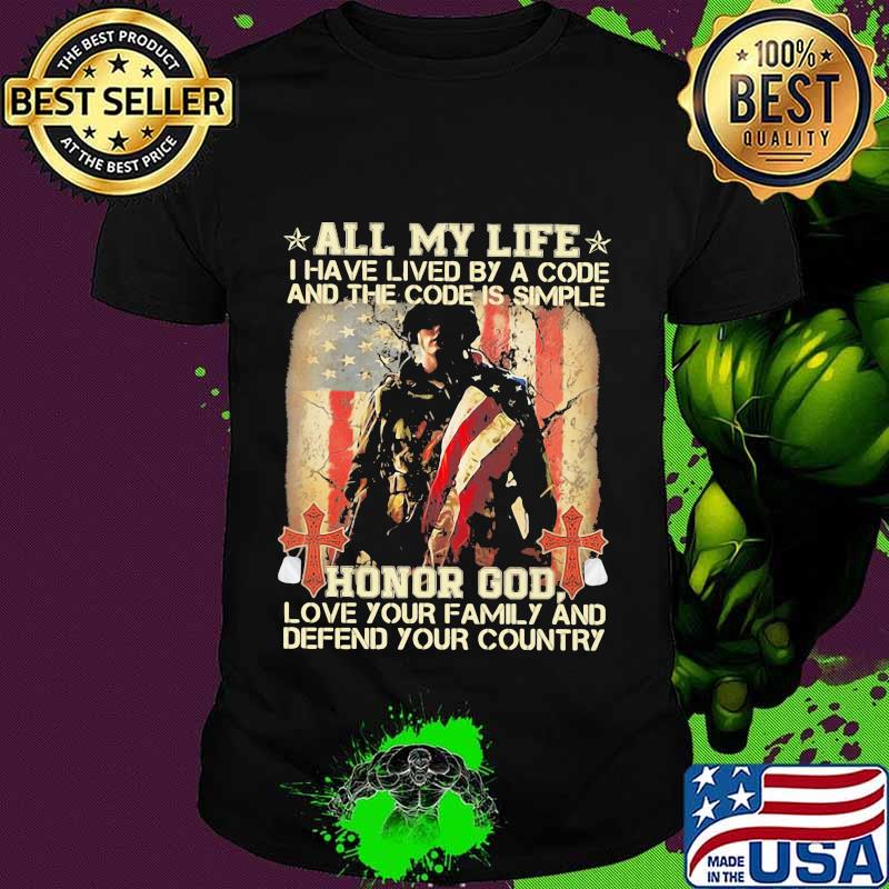 All my life I have lived by a code and the code is simple honor god love your family and defend your country shirt