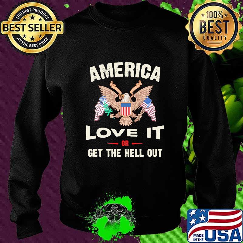 America Love It Or Get The Hell Out Eagle American Flag Independence Day Shirt Sweater America Love It Or Get The Hell Out Eagle American Flag Independence Day Shirt Sweater