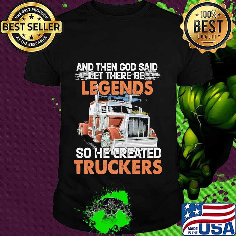 And then god said let there be legends so he created truckers truck quote shirt