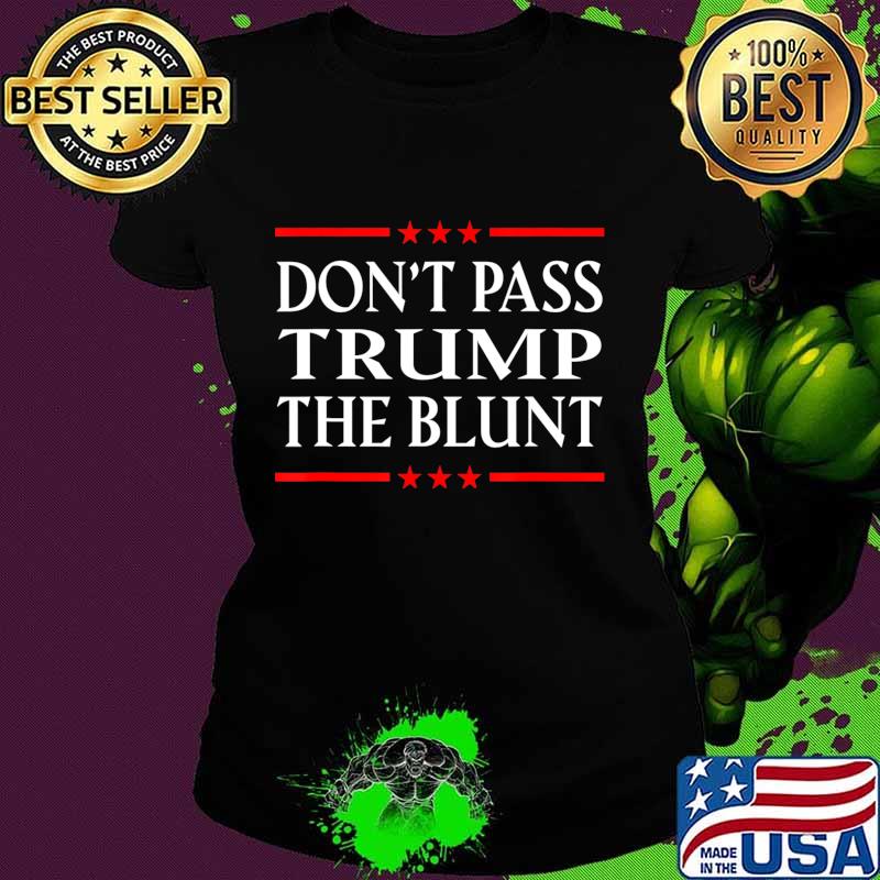 Anti Trump Don't Pass Trump the Blunt Liberal Stoner T-Shirt Ladies tee Anti Trump Don't Pass Trump the Blunt Liberal Stoner T-Shirt Ladies tee