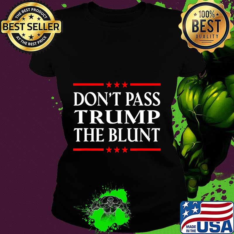 Anti Trump Don't Pass Trump the Blunt Liberal Stoner T-Shirt Ladies tee Anti Trump Don't Pass Trump the Blunt Liberal Stoner T-Shirt Ladies tee