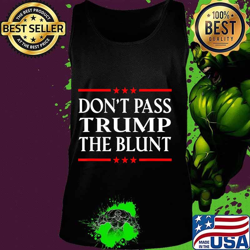 Anti Trump Don't Pass Trump the Blunt Liberal Stoner T-Shirt Tank top Anti Trump Don't Pass Trump the Blunt Liberal Stoner T-Shirt Tank top