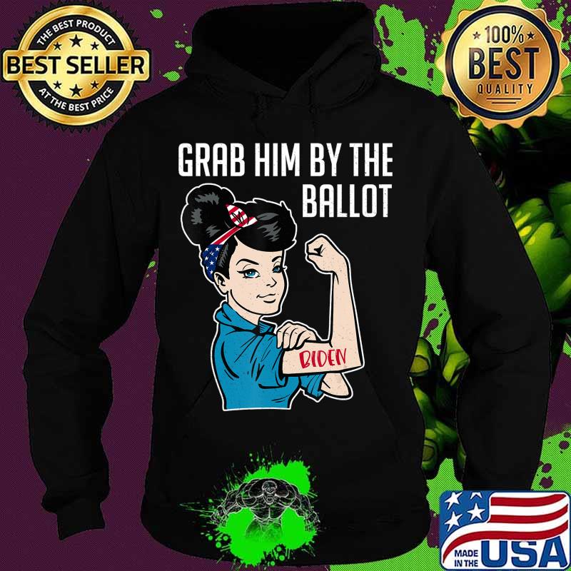 Anti Trump Grab him by the Ballot - Joe Biden shirt women T-Shirt Hoodie Anti Trump Grab him by the Ballot - Joe Biden shirt women T-Shirt Hoodie
