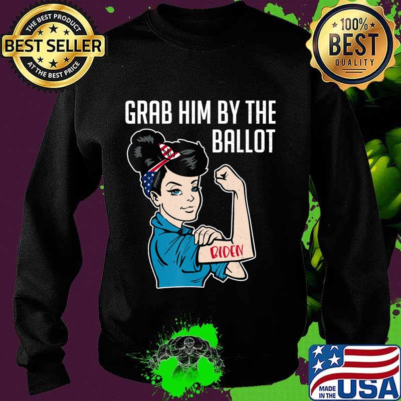 Anti Trump Grab him by the Ballot - Joe Biden shirt women T-Shirt Sweater Anti Trump Grab him by the Ballot - Joe Biden shirt women T-Shirt Sweater