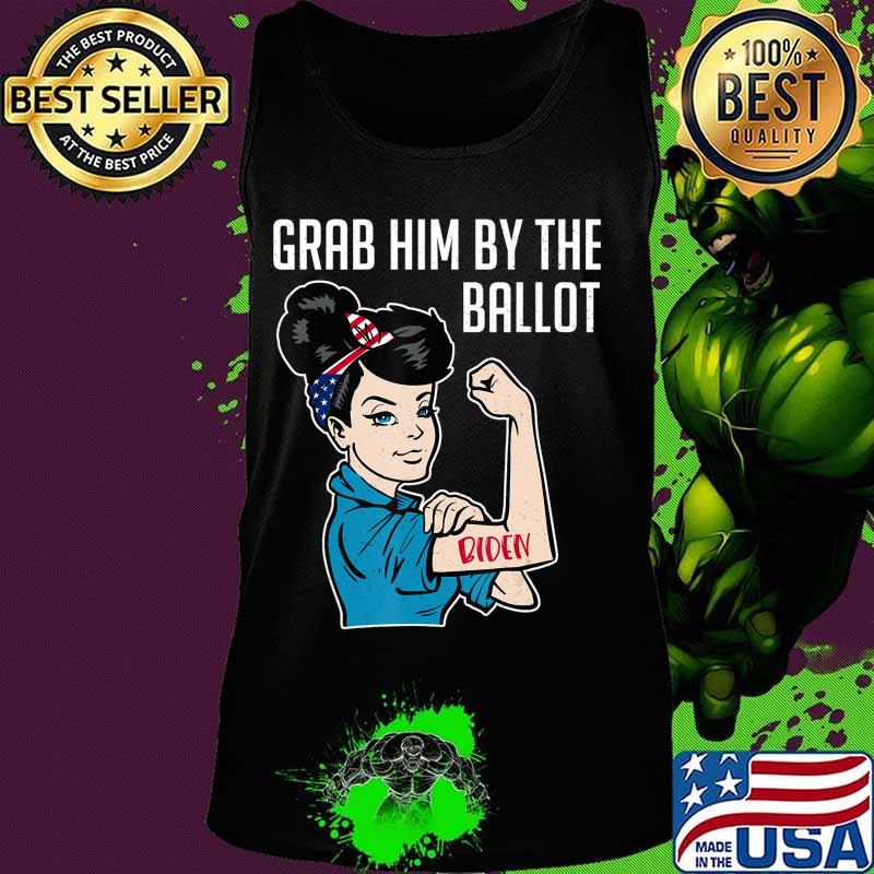 Anti Trump Grab him by the Ballot - Joe Biden shirt women T-Shirt Tank top Anti Trump Grab him by the Ballot - Joe Biden shirt women T-Shirt Tank top