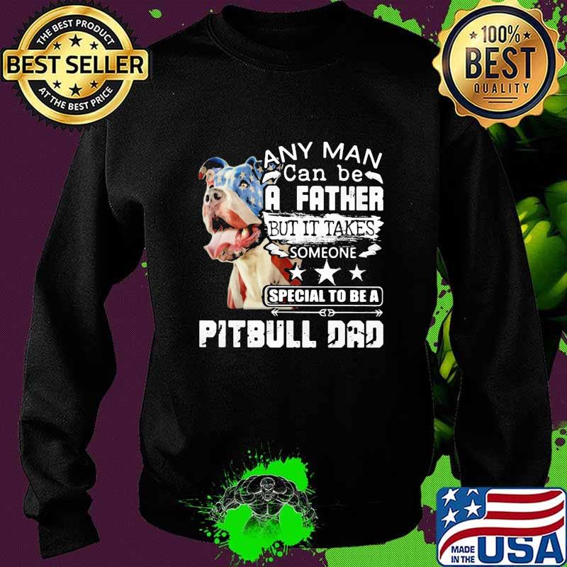 Any man can be a father but it takes someone special to be a pitbull dad s Sweater Any man can be a father but it takes someone special to be a pitbull dad s Sweater