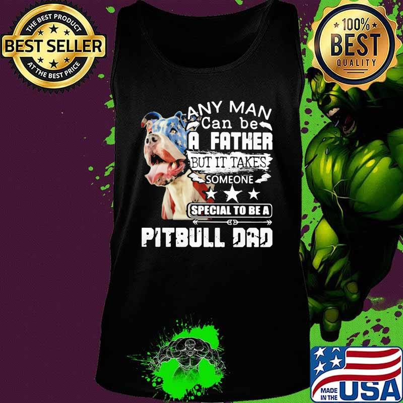 Any man can be a father but it takes someone special to be a pitbull dad s Tank top Any man can be a father but it takes someone special to be a pitbull dad s Tank top
