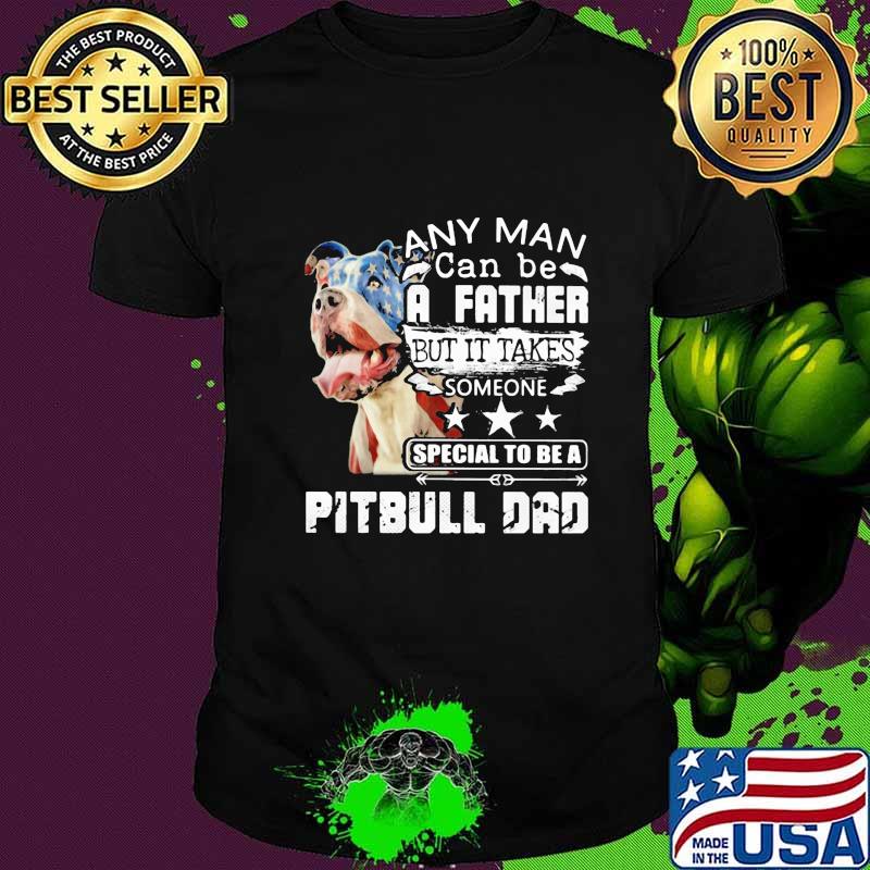 Any man can be a father but it takes someone special to be a pitbull dad shirt