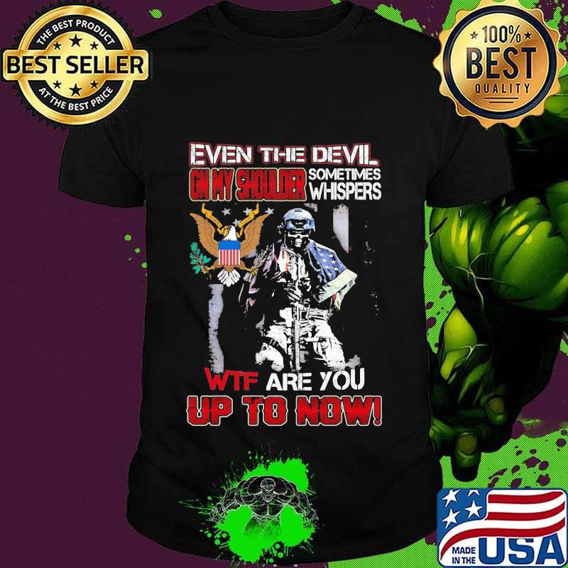 Army Military even the devil on my shoulder sometimes whispers wtf are you up to now shirt