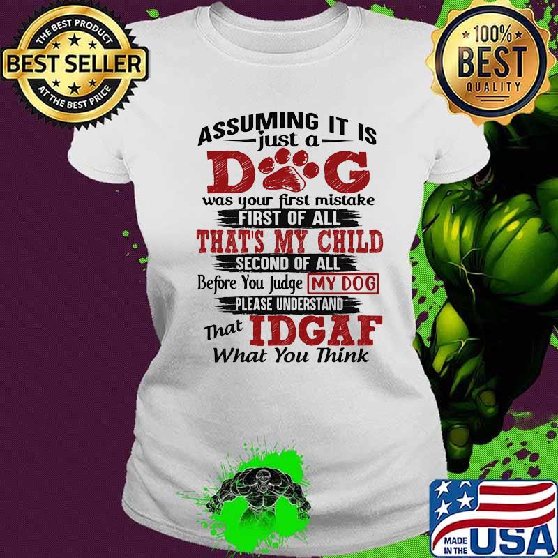 Assuming it is just a dog was your first mistake first of all that's my child second of all s Ladies tee Assuming it is just a dog was your first mistake first of all that's my child second of all s Ladies tee