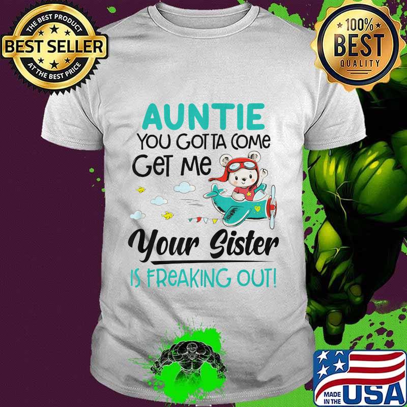 Auntie you gotta come get me your sister is freaking out 2020 shirt