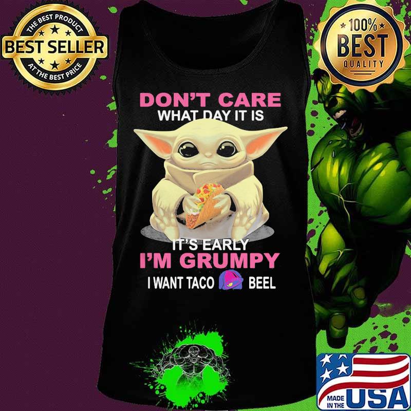 Baby don't care what day it is it's early i'm grumpy i want taco bell s Tank top Baby don't care what day it is it's early i'm grumpy i want taco bell s Tank top